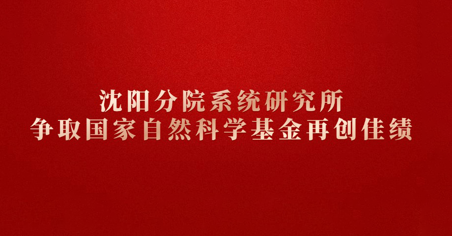沈陽(yáng)分院系統(tǒng)研究所爭(zhēng)取國(guó)家自然科學(xué)基金再創(chuàng)佳績(jī)